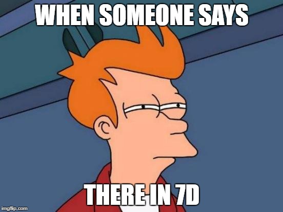 Futurama Fry | WHEN SOMEONE SAYS; THERE IN 7D | image tagged in memes,futurama fry | made w/ Imgflip meme maker