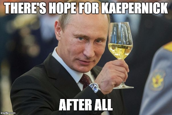 Putin Cheers | THERE'S HOPE FOR KAEPERNICK AFTER ALL | image tagged in putin cheers | made w/ Imgflip meme maker