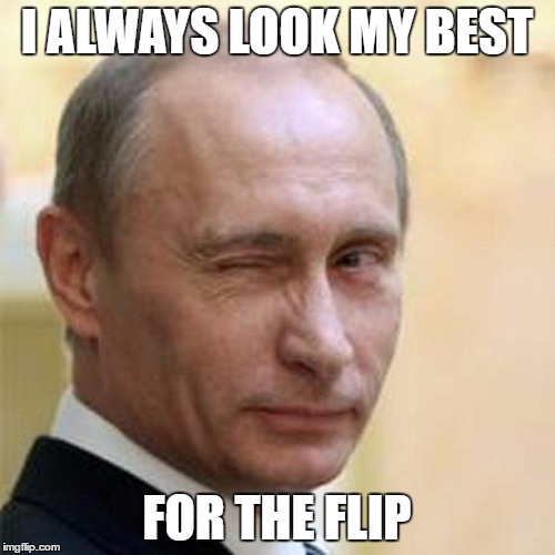 Putin Wink | I ALWAYS LOOK MY BEST FOR THE FLIP | image tagged in putin wink | made w/ Imgflip meme maker