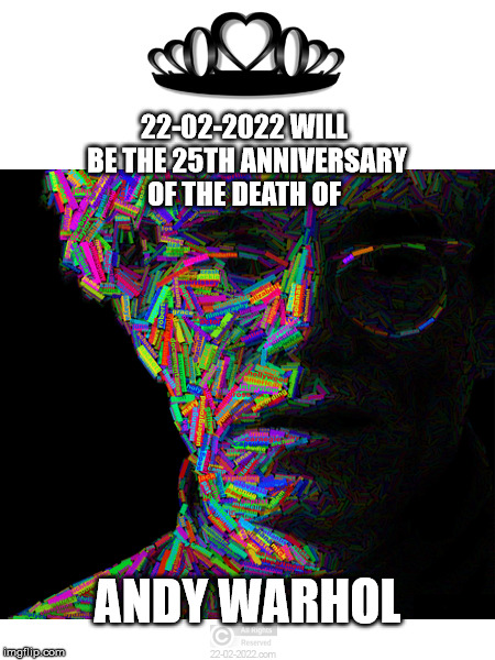 22-02-2022 | 22-02-2022 WILL BE THE 25TH ANNIVERSARY OF THE DEATH OF; ANDY WARHOL | image tagged in 22-02-2022,andy warhol,anniversary | made w/ Imgflip meme maker