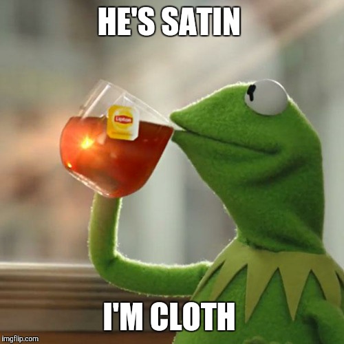 But That's None Of My Business Meme | HE'S SATIN I'M CLOTH | image tagged in memes,but thats none of my business,kermit the frog | made w/ Imgflip meme maker