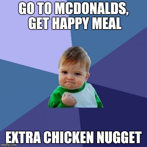 Success Kid Meme | GO TO MCDONALDS, GET HAPPY MEAL; EXTRA CHICKEN NUGGET | image tagged in memes,success kid | made w/ Imgflip meme maker