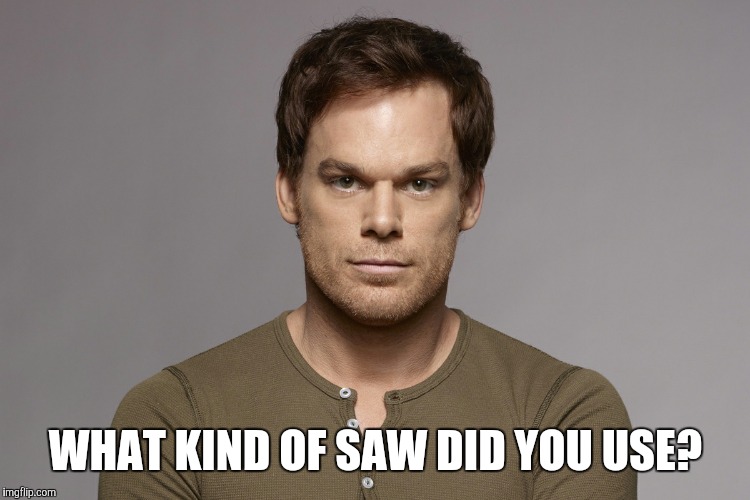 WHAT KIND OF SAW DID YOU USE? | made w/ Imgflip meme maker