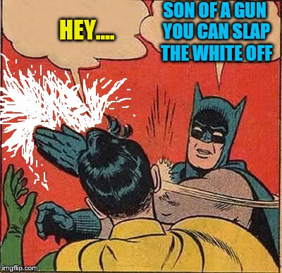 Tune in next week when Batman will try snatching Robin bald headed, same BATtime, same BATchannel. | SON OF A GUN YOU CAN SLAP THE WHITE OFF; HEY.... | image tagged in memes,batman slapping robin | made w/ Imgflip meme maker
