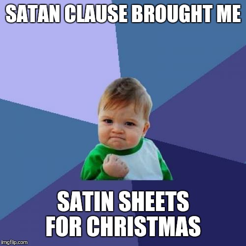 Success Kid Meme | SATAN CLAUSE BROUGHT ME SATIN SHEETS FOR CHRISTMAS | image tagged in memes,success kid | made w/ Imgflip meme maker
