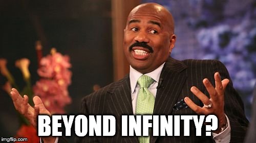 Steve Harvey Meme | BEYOND INFINITY? | image tagged in memes,steve harvey | made w/ Imgflip meme maker