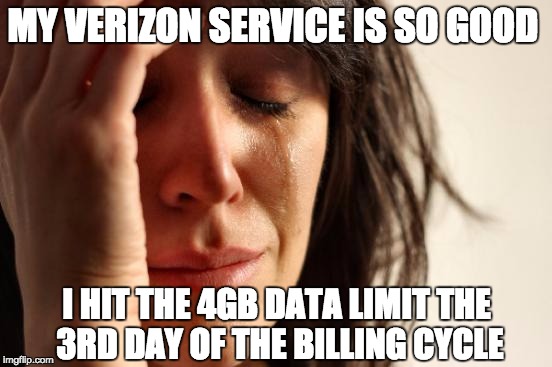 Good Problem | MY VERIZON SERVICE IS SO GOOD; I HIT THE 4GB DATA LIMIT THE 3RD DAY OF THE BILLING CYCLE | image tagged in first world problems,letsgetwordy,verizon,neversettle,4g | made w/ Imgflip meme maker