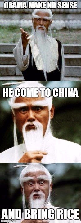 Another political faux pas | OBAMA MAKE NO SENSE; HE COME TO CHINA; AND BRING RICE | image tagged in bad pun chinese man,china,obama,politics | made w/ Imgflip meme maker