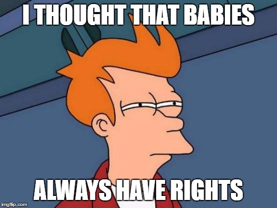 Futurama Fry Meme | I THOUGHT THAT BABIES ALWAYS HAVE RIGHTS | image tagged in memes,futurama fry | made w/ Imgflip meme maker