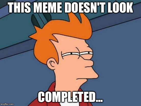 Futurama Fry Meme | THIS MEME DOESN'T LOOK COMPLETED... | image tagged in memes,futurama fry | made w/ Imgflip meme maker