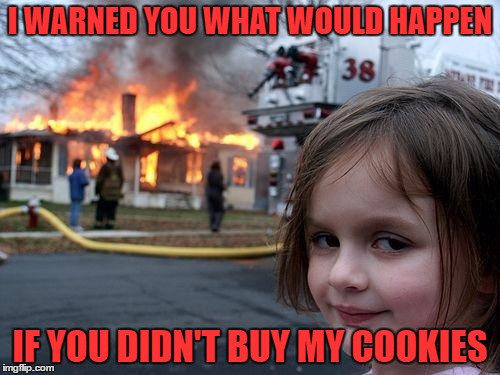Disaster Girl Meme | I WARNED YOU WHAT WOULD HAPPEN; IF YOU DIDN'T BUY MY COOKIES | image tagged in memes,disaster girl | made w/ Imgflip meme maker