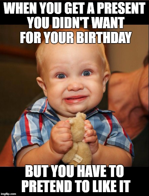 fake smile | WHEN YOU GET A PRESENT YOU DIDN'T WANT FOR YOUR BIRTHDAY; BUT YOU HAVE TO PRETEND TO LIKE IT | image tagged in fake smile | made w/ Imgflip meme maker