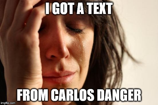 First World Problems Meme | I GOT A TEXT FROM CARLOS DANGER | image tagged in memes,first world problems | made w/ Imgflip meme maker