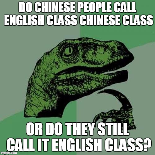 Philosoraptor Meme | DO CHINESE PEOPLE CALL ENGLISH CLASS CHINESE CLASS; OR DO THEY STILL CALL IT ENGLISH CLASS? | image tagged in memes,philosoraptor | made w/ Imgflip meme maker