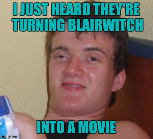 10 Guy | I JUST HEARD THEY'RE TURNING BLAIRWITCH; INTO A MOVIE | image tagged in memes,10 guy | made w/ Imgflip meme maker
