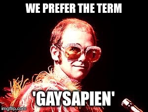 WE PREFER THE TERM 'GAYSAPIEN' | image tagged in elton | made w/ Imgflip meme maker