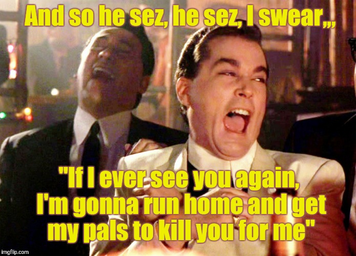 Good Fellas Hilarious Meme | And so he sez, he sez, I swear,,, "If I ever see you again, I'm gonna run home and get my pals to kill you for me" | image tagged in memes,good fellas hilarious | made w/ Imgflip meme maker