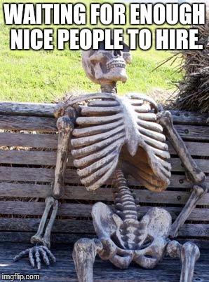 Waiting Skeleton Meme | WAITING FOR ENOUGH NICE PEOPLE TO HIRE. | image tagged in memes,waiting skeleton | made w/ Imgflip meme maker