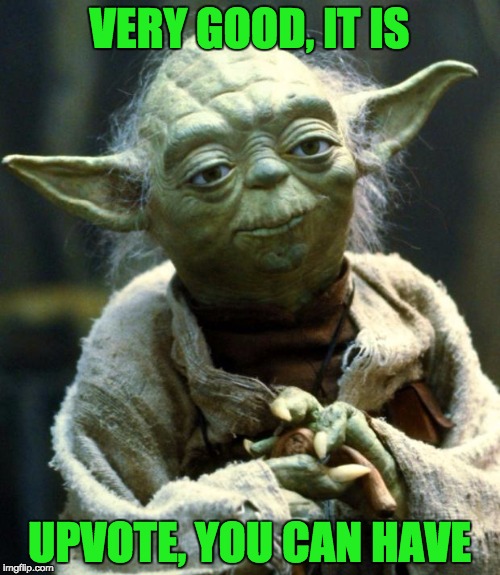 Star Wars Yoda Meme | VERY GOOD, IT IS UPVOTE, YOU CAN HAVE | image tagged in memes,star wars yoda | made w/ Imgflip meme maker