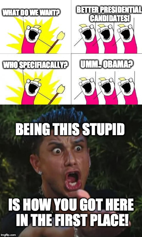 BETTER PRESIDENTIAL CANDIDATES! WHAT DO WE WANT? WHO SPECIFIACALLY? UMM.. OBAMA? BEING THIS STUPID; IS HOW YOU GOT HERE IN THE FIRST PLACE! | image tagged in dj pauly d,obama,memes,funny memes | made w/ Imgflip meme maker