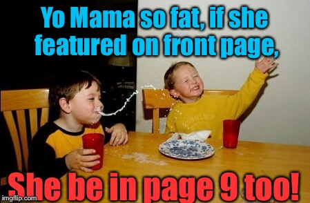 Yo Mama So Fat |  Yo Mama so fat, if she featured on front page, She be in page 9 too! | image tagged in memes,yo mamas so fat,funny,front page,page 9 | made w/ Imgflip meme maker