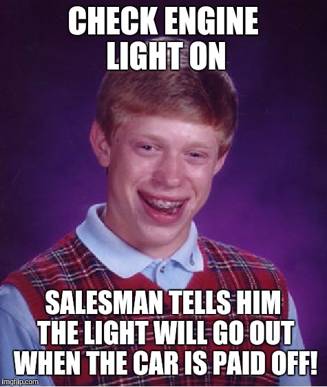Bad Luck Brian Meme | CHECK ENGINE LIGHT ON SALESMAN TELLS HIM THE LIGHT WILL GO OUT WHEN THE CAR IS PAID OFF! | image tagged in memes,bad luck brian | made w/ Imgflip meme maker