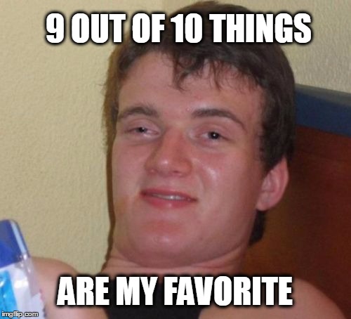 10 Guy Meme | 9 OUT OF 10 THINGS ARE MY FAVORITE | image tagged in memes,10 guy | made w/ Imgflip meme maker