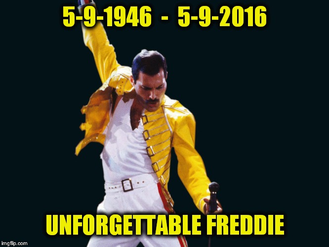Freddie for a day |  5-9-1946  -  5-9-2016; UNFORGETTABLE FREDDIE | image tagged in freddie mercury,queen,pop,icon,immortal,idol | made w/ Imgflip meme maker