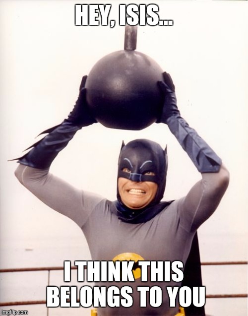 Bat-Bomb | HEY, ISIS... I THINK THIS BELONGS TO YOU | image tagged in bat-bomb,memes,batman,adam west | made w/ Imgflip meme maker