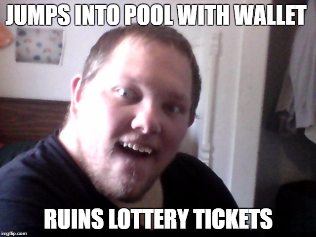 JUMPS INTO POOL WITH WALLET; RUINS LOTTERY TICKETS | image tagged in derp | made w/ Imgflip meme maker