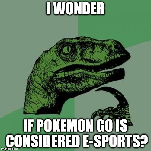 Philosoraptor Meme | I WONDER; IF POKEMON GO IS CONSIDERED E-SPORTS? | image tagged in memes,philosoraptor | made w/ Imgflip meme maker