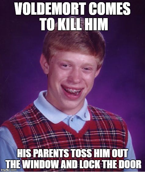 Bad Luck Brian | VOLDEMORT COMES TO KILL HIM; HIS PARENTS TOSS HIM OUT THE WINDOW AND LOCK THE DOOR | image tagged in memes,bad luck brian,voldemort,harry potter | made w/ Imgflip meme maker