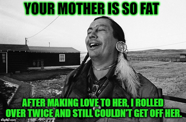 Laughing Indian | YOUR MOTHER IS SO FAT; AFTER MAKING LOVE TO HER, I ROLLED OVER TWICE AND STILL COULDN'T GET OFF HER. | image tagged in laughing indian | made w/ Imgflip meme maker