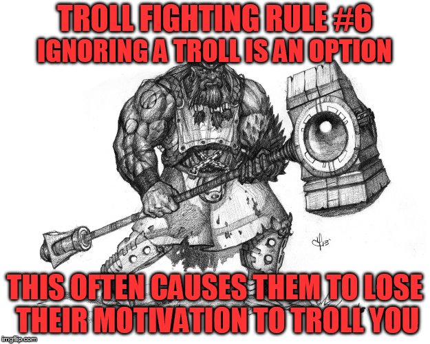 Troll Fighting Rule #6 | TROLL FIGHTING RULE #6; IGNORING A TROLL IS AN OPTION; THIS OFTEN CAUSES THEM TO LOSE THEIR MOTIVATION TO TROLL YOU | image tagged in troll smasher | made w/ Imgflip meme maker