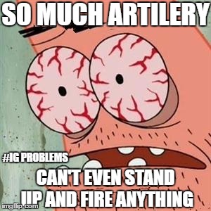 Patrick Star Withdrawals | SO MUCH ARTILERY; #IG PROBLEMS; CAN'T EVEN STAND UP AND FIRE ANYTHING | image tagged in patrick star withdrawals | made w/ Imgflip meme maker