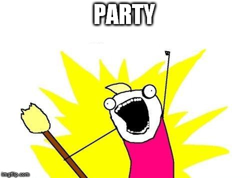 X All The Y Meme | PARTY | image tagged in memes,x all the y | made w/ Imgflip meme maker