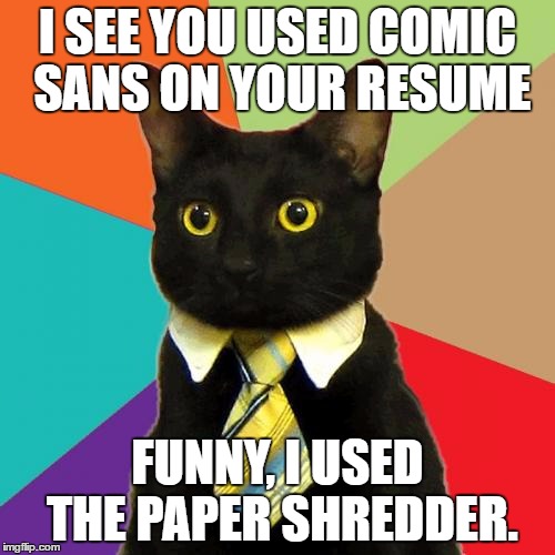 Business Cat Meme | I SEE YOU USED COMIC SANS ON YOUR RESUME; FUNNY, I USED THE PAPER SHREDDER. | image tagged in memes,business cat | made w/ Imgflip meme maker