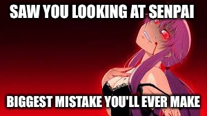Yandere | SAW YOU LOOKING AT SENPAI; BIGGEST MISTAKE YOU'LL EVER MAKE | image tagged in yandere | made w/ Imgflip meme maker