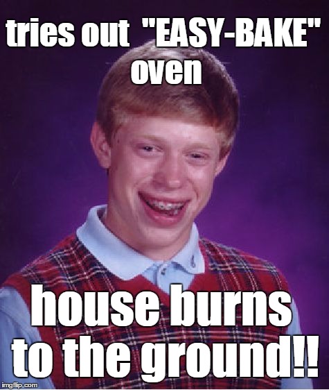 Bad Luck Brian Meme | tries out  "EASY-BAKE" oven; house burns to the ground!! | image tagged in memes,bad luck brian | made w/ Imgflip meme maker