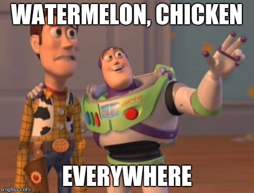 X, X Everywhere Meme | WATERMELON, CHICKEN; EVERYWHERE | image tagged in memes,x x everywhere | made w/ Imgflip meme maker