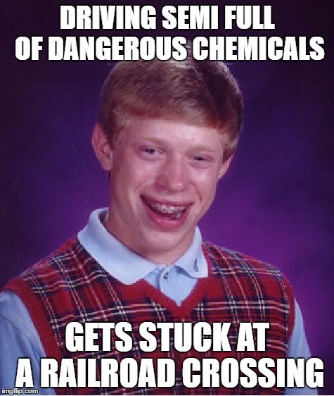 Bad Luck Brian Meme | DRIVING SEMI FULL OF DANGEROUS CHEMICALS GETS STUCK AT A RAILROAD CROSSING | image tagged in memes,bad luck brian | made w/ Imgflip meme maker