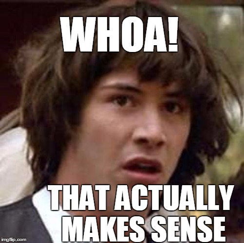 Conspiracy Keanu Meme | WHOA! THAT ACTUALLY MAKES SENSE | image tagged in memes,conspiracy keanu | made w/ Imgflip meme maker