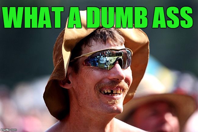 WHAT A DUMB ASS | image tagged in redneck | made w/ Imgflip meme maker