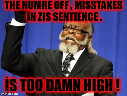 Too Damn High | THE NUMRE OFF , MISSTAKES IN ZIS SENTIENCE . İS TOO DAMN HIGH ! | image tagged in memes,too damn high | made w/ Imgflip meme maker