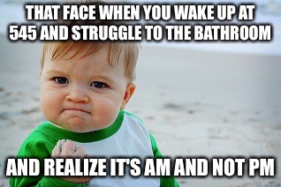 THAT FACE WHEN YOU WAKE UP AT 545 AND STRUGGLE TO THE BATHROOM; AND REALIZE IT'S AM AND NOT PM | image tagged in success kid | made w/ Imgflip meme maker