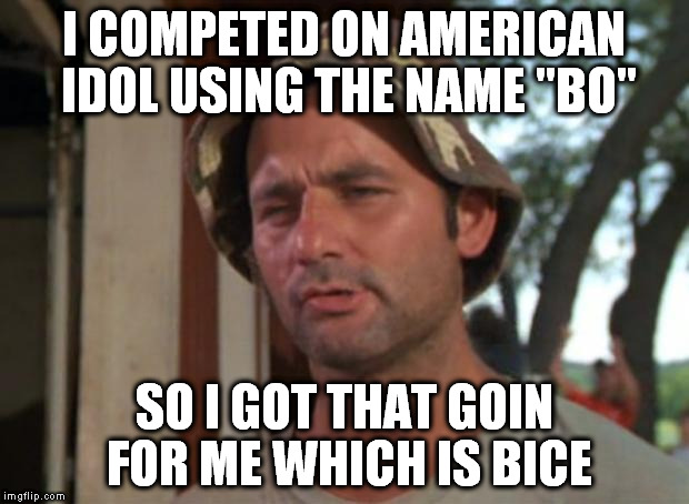 So I Got That Goin For Me Which Is Nice | I COMPETED ON AMERICAN IDOL USING THE NAME "BO"; SO I GOT THAT GOIN FOR ME WHICH IS BICE | image tagged in memes,so i got that goin for me which is nice | made w/ Imgflip meme maker