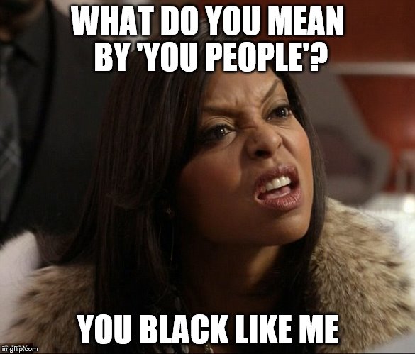 WHAT DO YOU MEAN BY 'YOU PEOPLE'? YOU BLACK LIKE ME | made w/ Imgflip meme maker