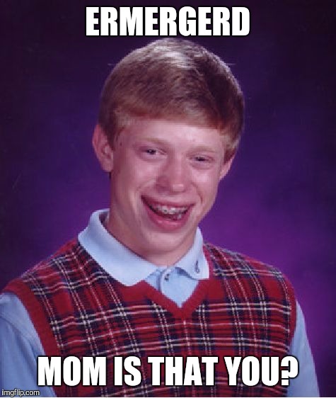 Bad Luck Brian Meme | ERMERGERD MOM IS THAT YOU? | image tagged in memes,bad luck brian | made w/ Imgflip meme maker