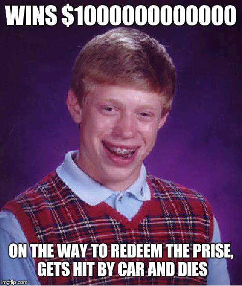 LOL $10000000000 | WINS $1000000000000; ON THE WAY TO REDEEM THE PRISE, GETS HIT BY CAR AND DIES | image tagged in memes,bad luck brian | made w/ Imgflip meme maker