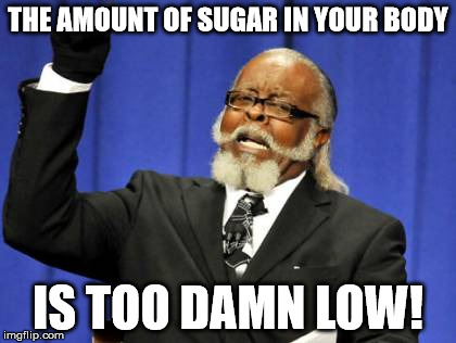 Too Damn High Meme | THE AMOUNT OF SUGAR IN YOUR BODY IS TOO DAMN LOW! | image tagged in memes,too damn high | made w/ Imgflip meme maker